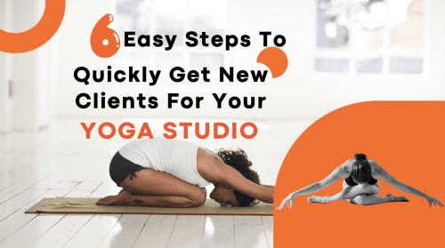 6 Easy Steps To Quickly Get New Clients For Your YOGA STUDIO